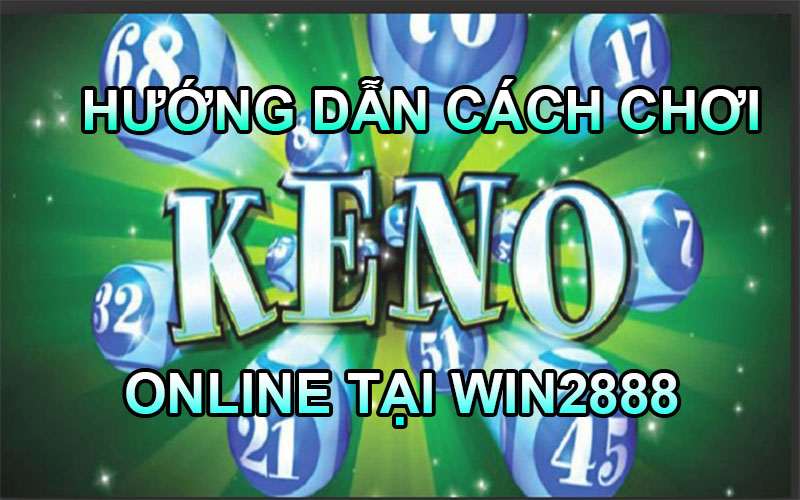 Hướng Dẫn Cách Chơi Keno Online Tại Win2888 - Vừa Giải Trí Vừa Kiếm Tiền