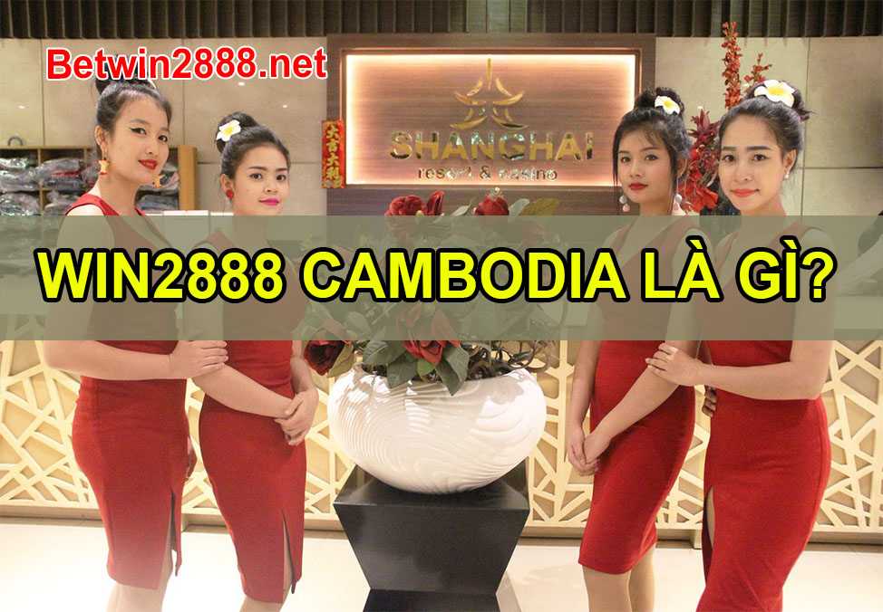 Win2888 Cambodia Là Gì? Tại Sao Gọi Là Win2888 Cambodia?